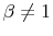  \beta\neq1