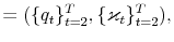 \displaystyle =(\{q_{t}\}_{t=2}^{T},\{\varkappa_{t}\}_{t=2}^{T}),
