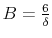 B=\frac{6}{\delta}