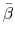  \bar{\beta}