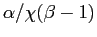 $ \alpha/\chi(\beta-1)$