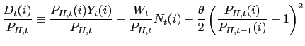 $\displaystyle \frac{D_{t}(i)}{P_{H,t}}\equiv\frac{P_{H,t}(i)Y_{t}(i)}{P_{H,t}}-... ...N_{t}(i)-\frac{\theta}{2}\left( \frac{P_{H,t}(i)}{P_{H,t-1} (i)}-1\right) ^{2} $