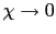 $ \chi\rightarrow0 $