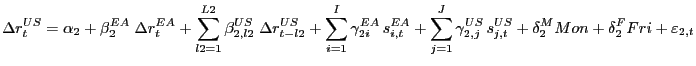 $\displaystyle \Delta r_{t} ^{US}=\alpha_{2} +\beta_{2}^{EA} \;\Delta r_{t}^{EA}... ...^{US} \,s_{j,t}^{US} } +\delta_{2}^{M} Mon+\delta_{2}^{F} Fri+\varepsilon_{2,t}$