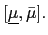 $ [\underline{\mu},\bar{\mu}].$