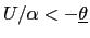 $ U/\alpha<-\underline{\theta}$