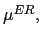 $ \mu^{ER},$