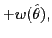 $\displaystyle +w(\hat{\theta }),$