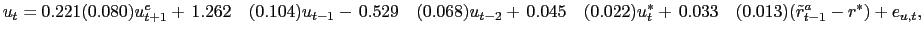$\displaystyle u_{t}=0.221(0.080)u_{t+1}^{e}+\,1.262~~~(0.104)u_{t-1} -\,0.529~~... ...~~(0.022)u_{t}^{\ast} +\,0.033~~~(0.013)(\tilde{r}_{t-1}^{a}-r^{\ast})+e_{u,t},$