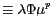 $\displaystyle \equiv\lambda\Phi\mu^{p}$