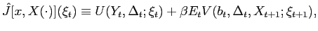 $\displaystyle \hat{J}[x,X(\cdot)](\xi_{t})\equiv U(Y_{t},\Delta_{t};\xi_{t})+\beta E_{t}V(b_{t},\Delta_{t},X_{t+1};\xi_{t+1}), $