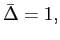 $ \bar{\Delta}=1,$