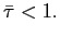 $ \bar{\tau}<1.$