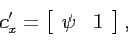 \begin{displaymath} c_{x}^{\prime}=\left[ \begin{array}[c]{cc} \psi & 1 \end{array}\right] , \end{displaymath}