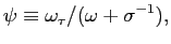 $\displaystyle \psi\equiv\omega_{\tau}/(\omega+\sigma^{-1}), $
