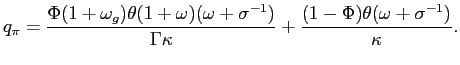$\displaystyle q_{\pi}=\frac{\Phi(1+\omega_{g})\theta(1+\omega)(\omega+\sigma^{-1})} {\Gamma\kappa}+\frac{(1-\Phi)\theta(\omega+\sigma^{-1})}{\kappa}. $