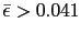 $ \bar{\epsilon}>0.041$
