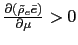 $ \frac{\partial(\tilde{\rho }_{e}\bar{e})}{\partial\mu}>0$