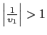 $ \left\vert \frac{1}{\upsilon_{1}}\right\vert >1$