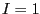 $ I=1$