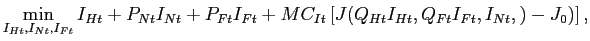 $\displaystyle \min_{I_{Ht},I_{Nt},I_{Ft}}I_{Ht}+P_{Nt}I_{Nt}+P_{Ft}I_{Ft}+MC_{It}\left[ J(Q_{Ht}I_{Ht},Q_{Ft}I_{Ft},I_{Nt},)-J_{0})\right] ,$