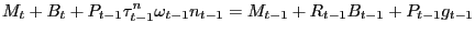 $\displaystyle M_{t} +B_{t} +P_{t-1} \tau_{t-1}^{n} \omega_{t-1} n_{t-1} =M_{t-1} +R_{t-1} B_{t-1} +P_{t-1} g_{t-1} $