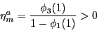 \begin{displaymath} \eta _m^a =\frac{\phi _3 (1)}{1-\phi _1 (1)}>0 \end{displaymath}