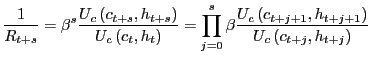 $\displaystyle \frac{1}{R_{t+s}}=\beta^{s}\frac{U_{c}\left( c_{t+s},h_{t+s}\right) } {U_{c}\left( c_{t},h_{t}\right) }=\prod_{j=0}^{s}\beta\frac{U_{c}\left( c_{t+j+1},h_{t+j+1}\right) }{U_{c}\left( c_{t+j},h_{t+j}\right) }$