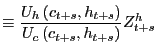 $\displaystyle \equiv\frac{U_{h}\left( c_{t+s},h_{t+s}\right) }{U_{c}\left( c_{t+s},h_{t+s}\right) }Z_{t+s}^{h}$