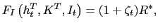 $\displaystyle F_{I}\left( h_{t}^{T},K^{T},I_{t}\right) =(1+\zeta_{t})R^{\ast},$