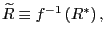 $ \widetilde{R}\equiv f^{-1}\left( R^{\ast }\right) , $