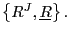 $ \left\{ R^{J},\underline{R}\right\} .$