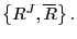 $ \left\{ R^{J},\overline{R}\right\} .$