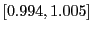 $ \left[ 0.994,1.005\right] $