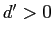 $ d^{\prime }>0$