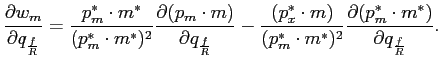 $\displaystyle \frac{\partial w_{m}}{\partial q_{\frac{f}{R}}}=\frac{p_{m}^{\ast... ...t})^{2}}\frac{\partial(p_{m}^{\ast}\cdot m^{\ast})}{\partial q_{\frac {f}{R}}}.$