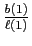 $ \frac{b(1)}{\ell(1)}$