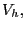 $ V_{h},$
