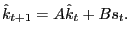 $\displaystyle \hat{k}_{t+1}=A\hat{k}_{t}+Bs_{t}.$