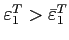 $\varepsilon^T_{1}> \bar{\varepsilon}^T_{1}$