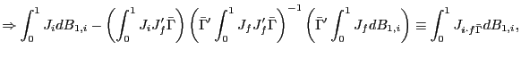 $\displaystyle \Rightarrow\int_{0}^{1}J_{i}dB_{1,i}-\left( \int_{0}^{1}J_{i}J_{f}^{\prime }\bar{\Gamma}\right) \left( \bar{\Gamma}^{\prime}\int_{0}^{1}J_{f} J_{f}^{\prime}\bar{\Gamma}\right) ^{-1}\left( \bar{\Gamma}^{\prime}\int _{0}^{1}J_{f}dB_{1,i}\right) \equiv\int_{0}^{1}J_{i\cdot f\bar{\Gamma} }dB_{1,i},$