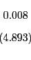 \begin{displaymath} \begin{array}[c]{c} 0.008\ \left( 4.893\right) \end{array}\end{displaymath}