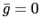$ \bar{g} = 0$