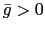 $ \bar{g} > 0$