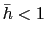 $ \bar{h} < 1$