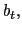 $ b_{t},$