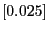 $[0.025]$