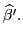 $ \widehat{\beta}^{\prime}.$