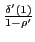 $ \frac{\delta^{\prime} (1)}{1-\rho^{\prime}}$