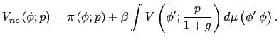 $\displaystyle V_{nc}\left( \phi;p\right) =\pi\left( \phi;p\right) +\beta\int V\left( \phi^{\prime};\frac{p}{1+g}\right) d\mu\left( \phi^{\prime}\vert\phi\right) . $